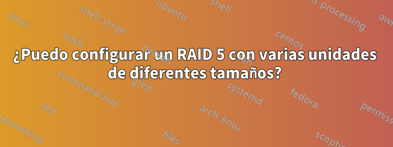 ¿Puedo configurar un RAID 5 con varias unidades de diferentes tamaños?