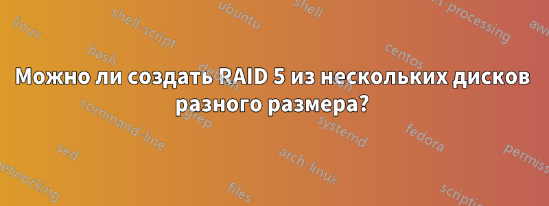 Можно ли создать RAID 5 из нескольких дисков разного размера?