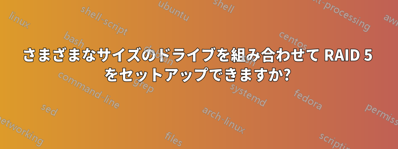 さまざまなサイズのドライブを組み合わせて RAID 5 をセットアップできますか?