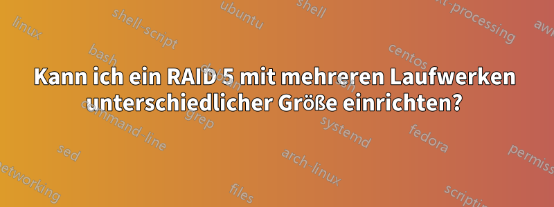 Kann ich ein RAID 5 mit mehreren Laufwerken unterschiedlicher Größe einrichten?