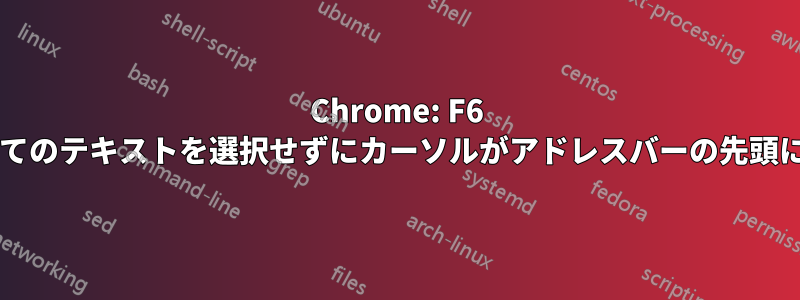 Chrome: F6 を押すと、すべてのテキストを選択せず​​にカーソルがアドレスバーの先頭に移動しますか?