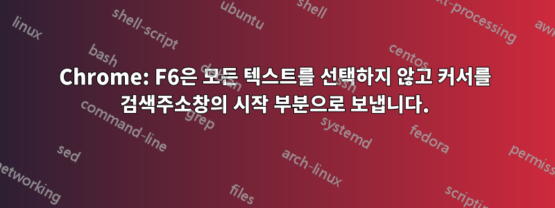 Chrome: F6은 모든 텍스트를 선택하지 않고 커서를 검색주소창의 시작 부분으로 보냅니다.