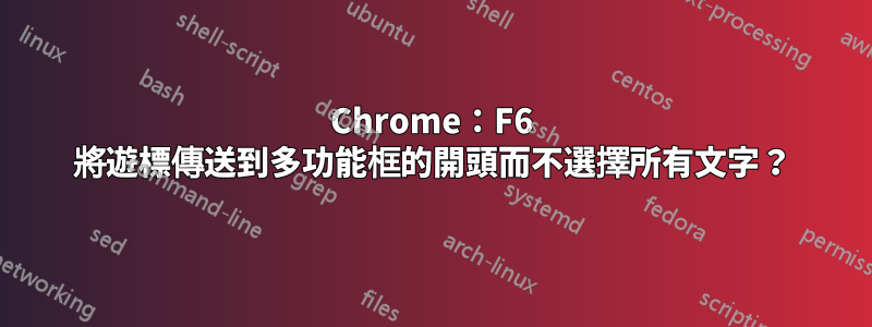 Chrome：F6 將遊標傳送到多功能框的開頭而不選擇所有文字？