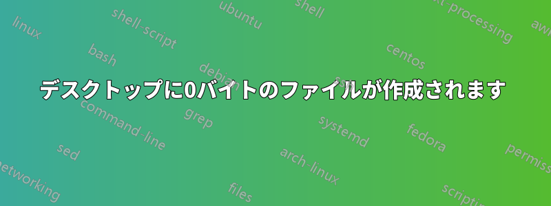 デスクトップに0バイトのファイルが作成されます