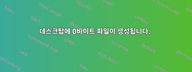 데스크탑에 0바이트 파일이 생성됩니다.