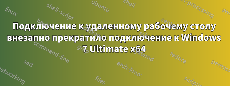 Подключение к удаленному рабочему столу внезапно прекратило подключение к Windows 7 Ultimate x64