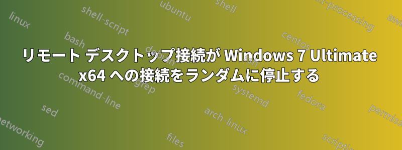 リモート デスクトップ接続が Windows 7 Ultimate x64 への接続をランダムに停止する