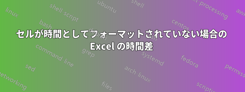 セルが時間としてフォーマットされていない場合の Excel の時間差