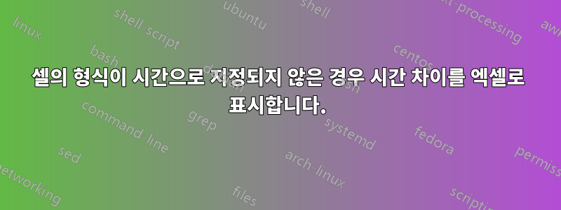 셀의 형식이 시간으로 지정되지 않은 경우 시간 차이를 엑셀로 표시합니다.