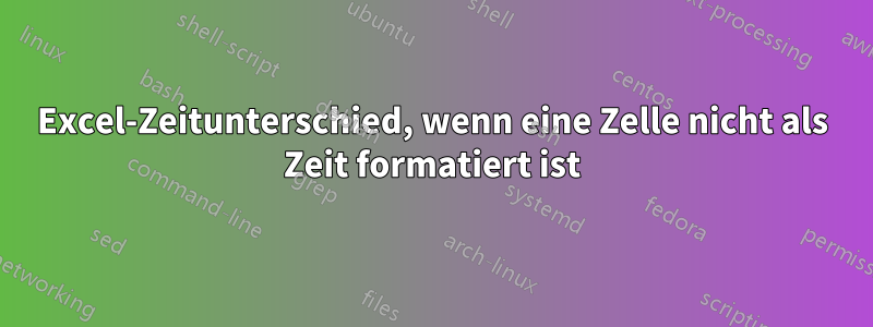 Excel-Zeitunterschied, wenn eine Zelle nicht als Zeit formatiert ist