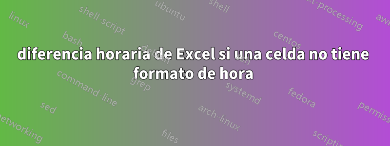 diferencia horaria de Excel si una celda no tiene formato de hora