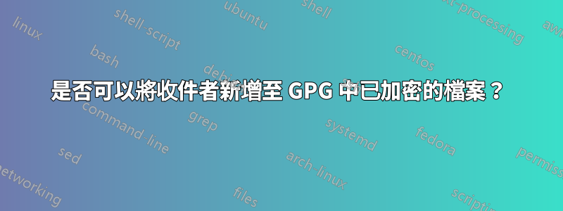 是否可以將收件者新增至 GPG 中已加密的檔案？