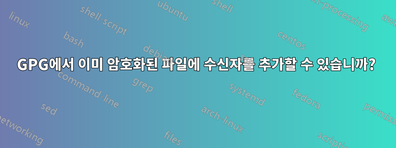 GPG에서 이미 암호화된 파일에 수신자를 추가할 수 있습니까?