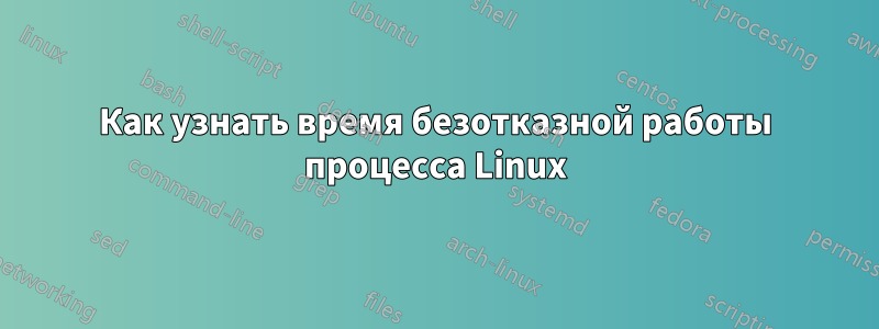 Как узнать время безотказной работы процесса Linux