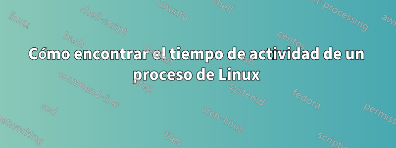 Cómo encontrar el tiempo de actividad de un proceso de Linux