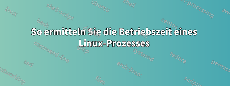 So ermitteln Sie die Betriebszeit eines Linux-Prozesses