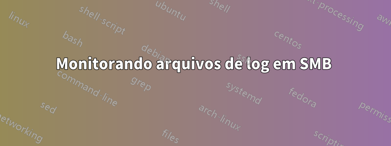 Monitorando arquivos de log em SMB