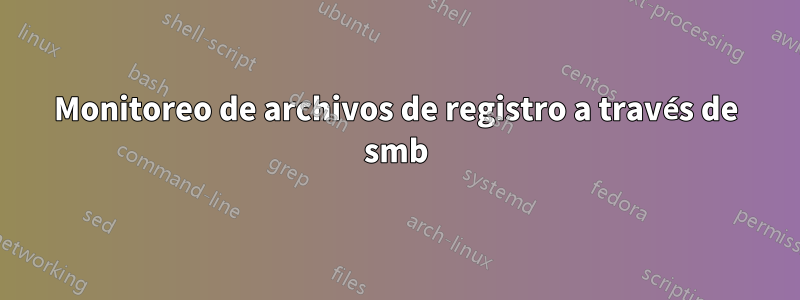 Monitoreo de archivos de registro a través de smb