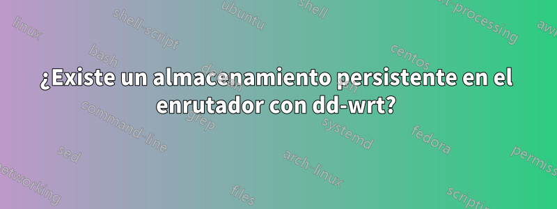 ¿Existe un almacenamiento persistente en el enrutador con dd-wrt?