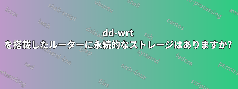 dd-wrt ​​を搭載したルーターに永続的なストレージはありますか?