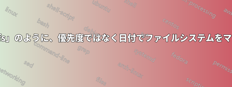 「unionfs」のように、優先度ではなく日付でファイルシステムをマージする