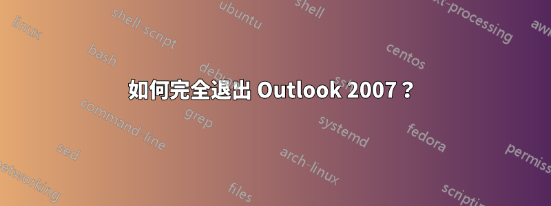 如何完全退出 Outlook 2007？