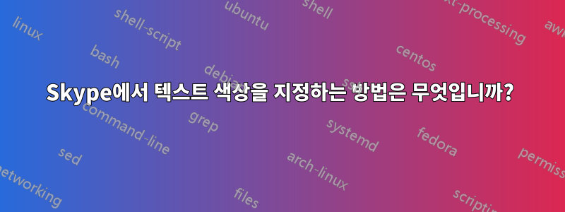 Skype에서 텍스트 색상을 지정하는 방법은 무엇입니까?