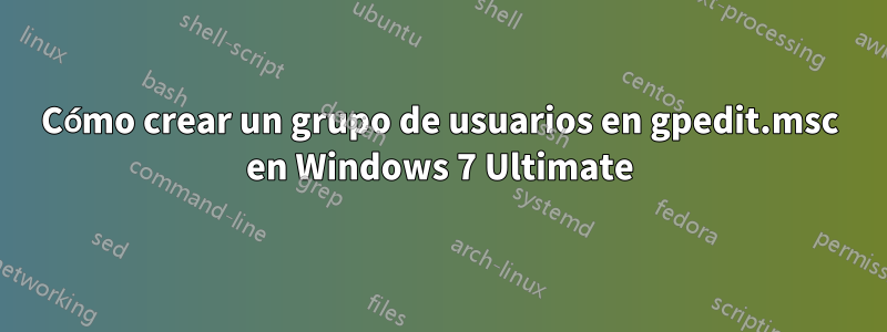 Cómo crear un grupo de usuarios en gpedit.msc en Windows 7 Ultimate