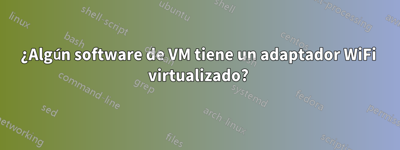 ¿Algún software de VM tiene un adaptador WiFi virtualizado?