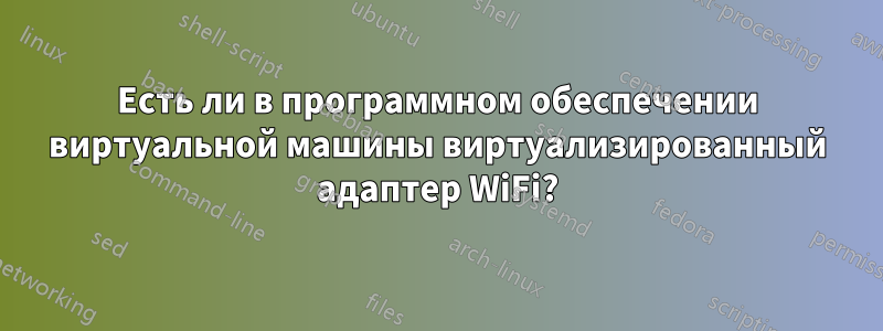 Есть ли в программном обеспечении виртуальной машины виртуализированный адаптер WiFi?