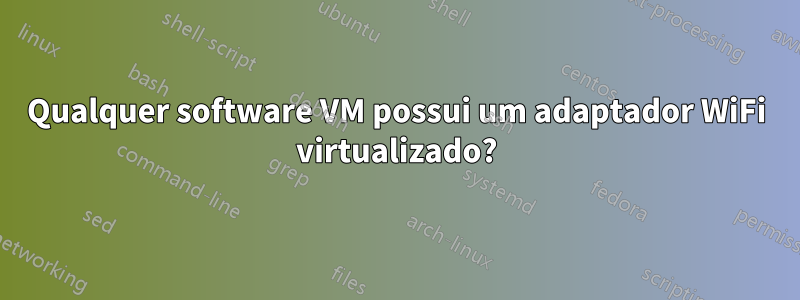 Qualquer software VM possui um adaptador WiFi virtualizado?