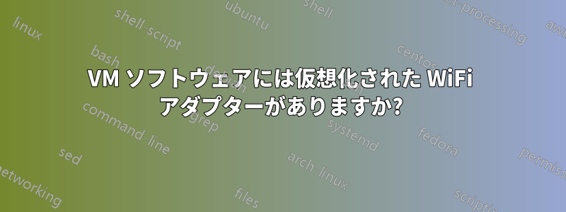 VM ソフトウェアには仮想化された WiFi アダプターがありますか?