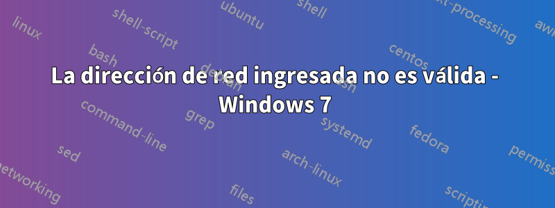 La dirección de red ingresada no es válida - Windows 7