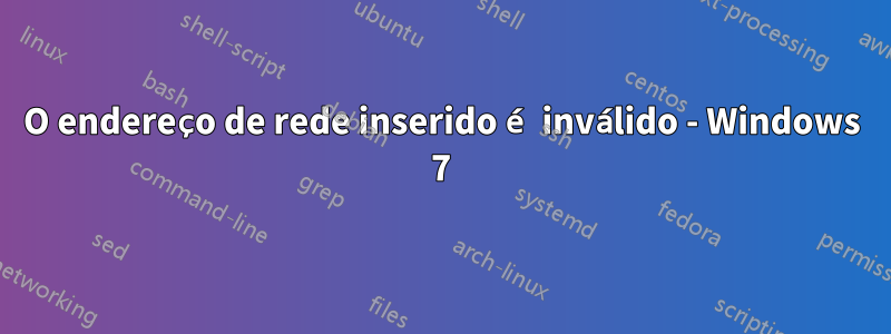 O endereço de rede inserido é inválido - Windows 7