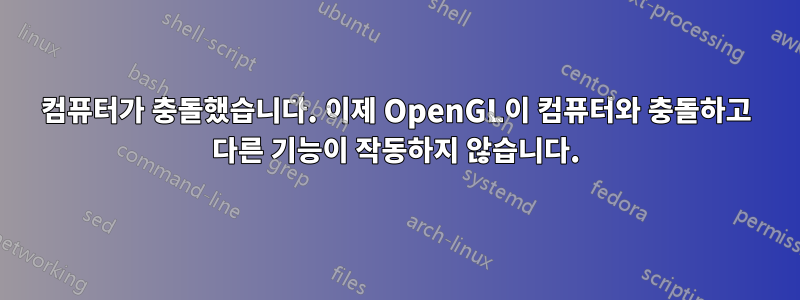 컴퓨터가 충돌했습니다. 이제 OpenGL이 컴퓨터와 충돌하고 다른 기능이 작동하지 않습니다.