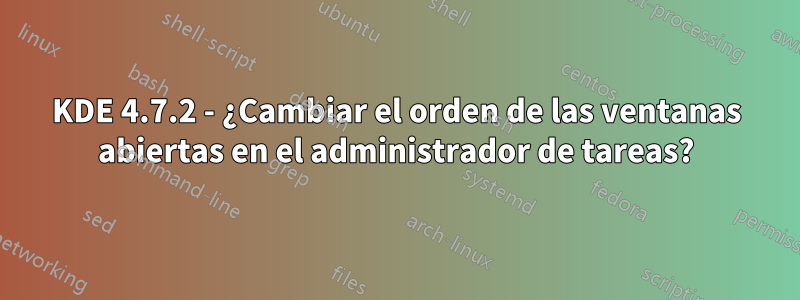 KDE 4.7.2 - ¿Cambiar el orden de las ventanas abiertas en el administrador de tareas?