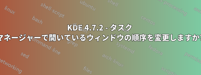 KDE 4.7.2 - タスク マネージャーで開いているウィンドウの順序を変更しますか?