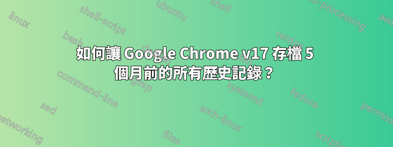 如何讓 Google Chrome v17 存檔 5 個月前的所有歷史記錄？