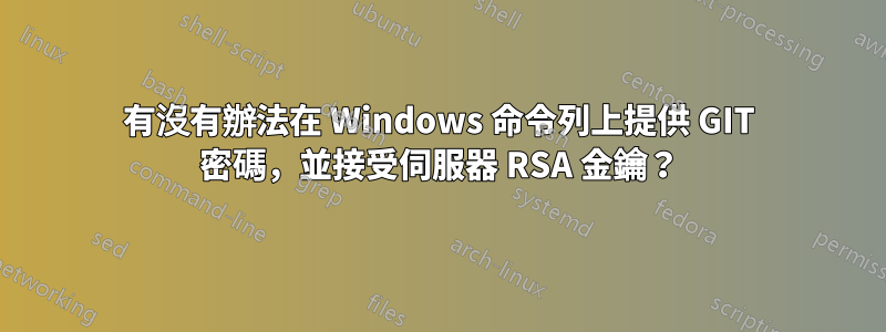 有沒有辦法在 Windows 命令列上提供 GIT 密碼，並接受伺服器 RSA 金鑰？