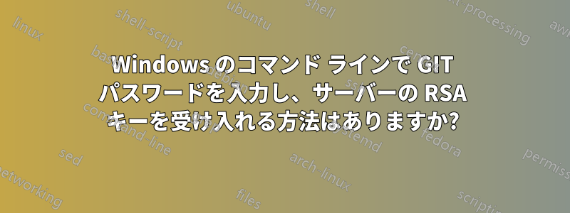 Windows のコマンド ラインで GIT パスワードを入力し、サーバーの RSA キーを受け入れる方法はありますか?