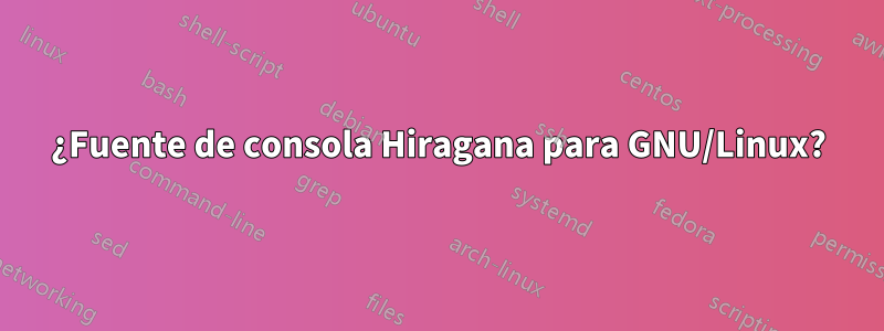 ¿Fuente de consola Hiragana para GNU/Linux?