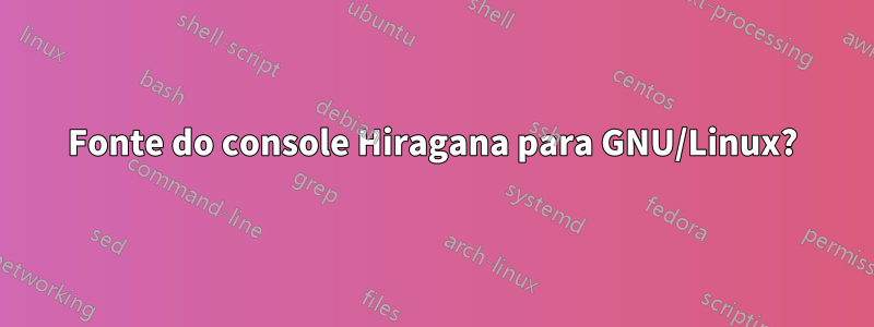 Fonte do console Hiragana para GNU/Linux?