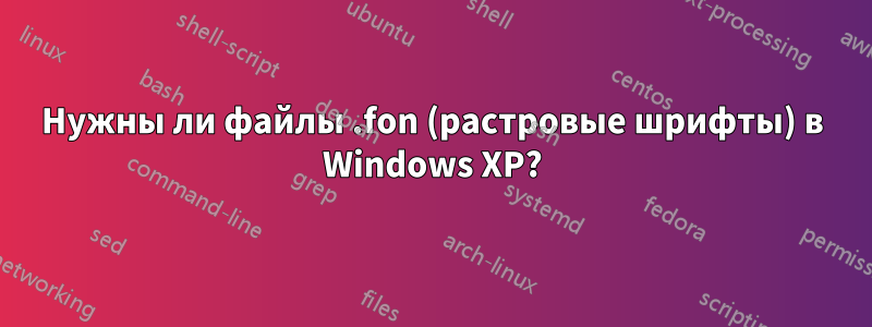 Нужны ли файлы .fon (растровые шрифты) в Windows XP?