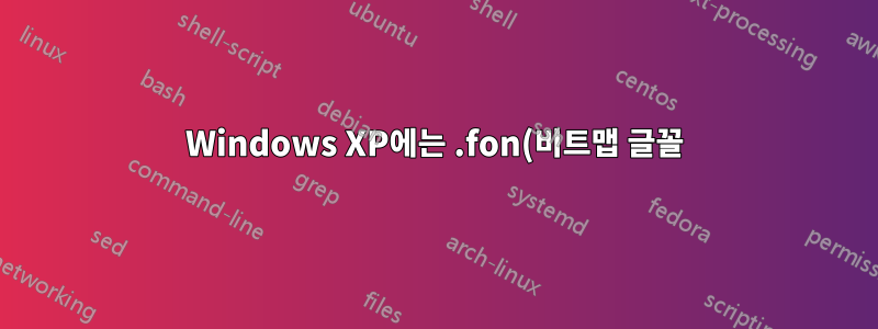 Windows XP에는 .fon(비트맵 글꼴) 파일이 필요합니까?