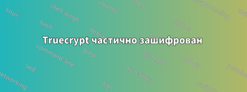 Truecrypt частично зашифрован