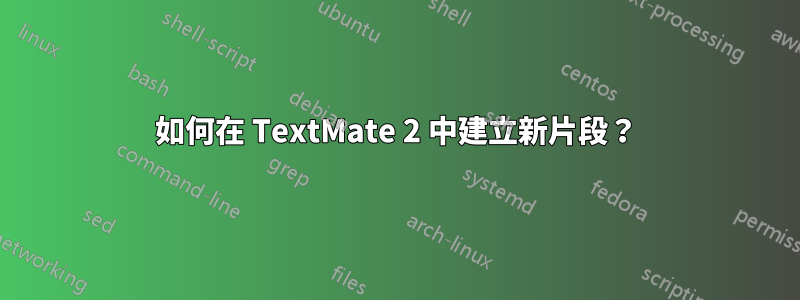 如何在 TextMate 2 中建立新片段？