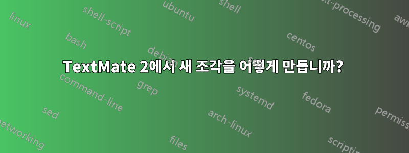 TextMate 2에서 새 조각을 어떻게 만듭니까?