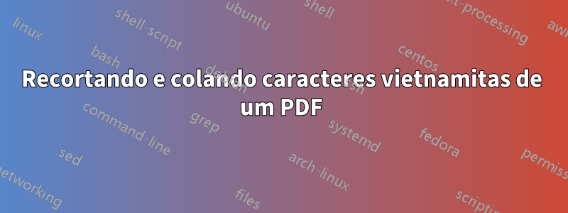 Recortando e colando caracteres vietnamitas de um PDF