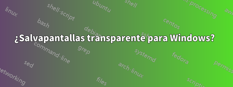 ¿Salvapantallas transparente para Windows? 