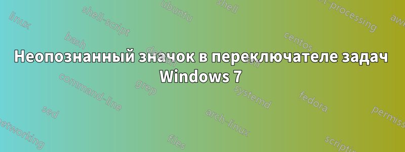 Неопознанный значок в переключателе задач Windows 7